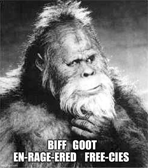 Bigfoot | BIFF   GOOT
EN-RAGE-ERED    FREE-CIES | image tagged in bigfoot | made w/ Imgflip meme maker