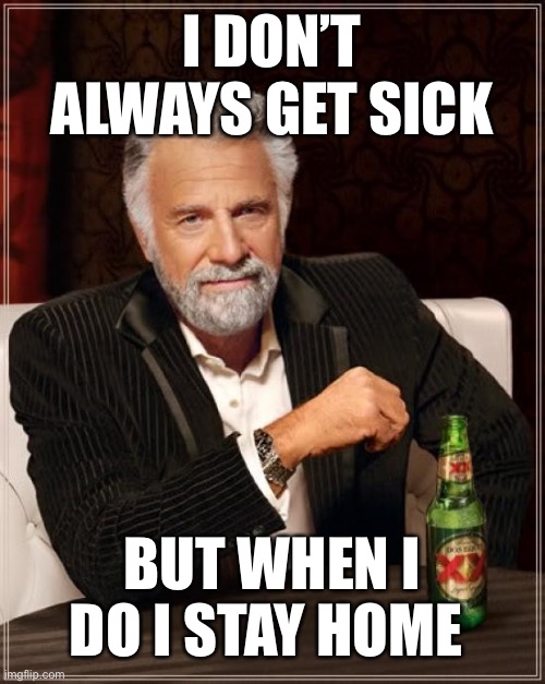 The Most Interesting Man In The World Meme | I DON’T ALWAYS GET SICK; BUT WHEN I DO I STAY HOME | image tagged in memes,the most interesting man in the world | made w/ Imgflip meme maker