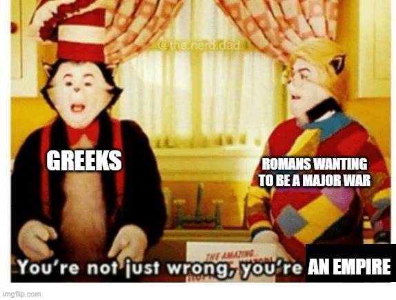 Romans or Greeks is a major empire | ROMANS WANTING TO BE A MAJOR WAR; GREEKS; AN EMPIRE | image tagged in you're not just wrong your stupid,memes | made w/ Imgflip meme maker