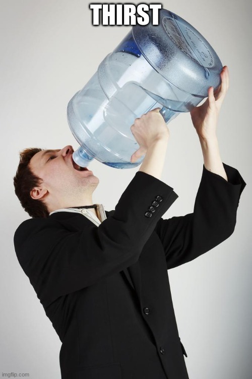 Man Drinking A Gallon Of Water | THIRST | image tagged in man drinking a gallon of water | made w/ Imgflip meme maker