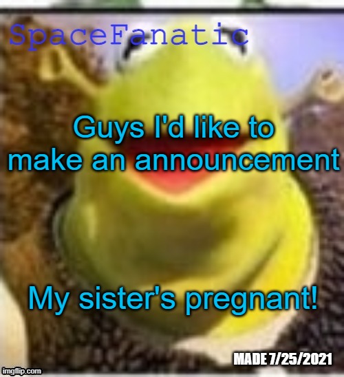 Ye Olde Announcements | Guys I'd like to make an announcement; My sister's pregnant! | image tagged in spacefanatic announcement temp | made w/ Imgflip meme maker