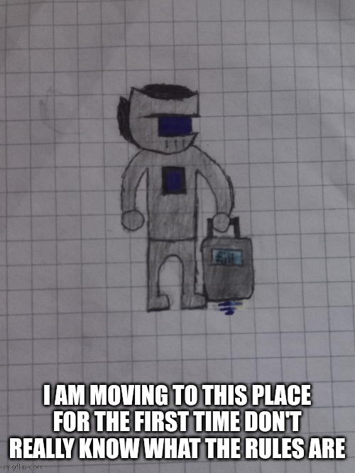 Hi :) | I AM MOVING TO THIS PLACE FOR THE FIRST TIME DON'T REALLY KNOW WHAT THE RULES ARE | made w/ Imgflip meme maker