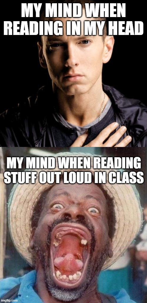 MY MIND WHEN READING IN MY HEAD; MY MIND WHEN READING STUFF OUT LOUD IN CLASS | image tagged in funny memes | made w/ Imgflip meme maker