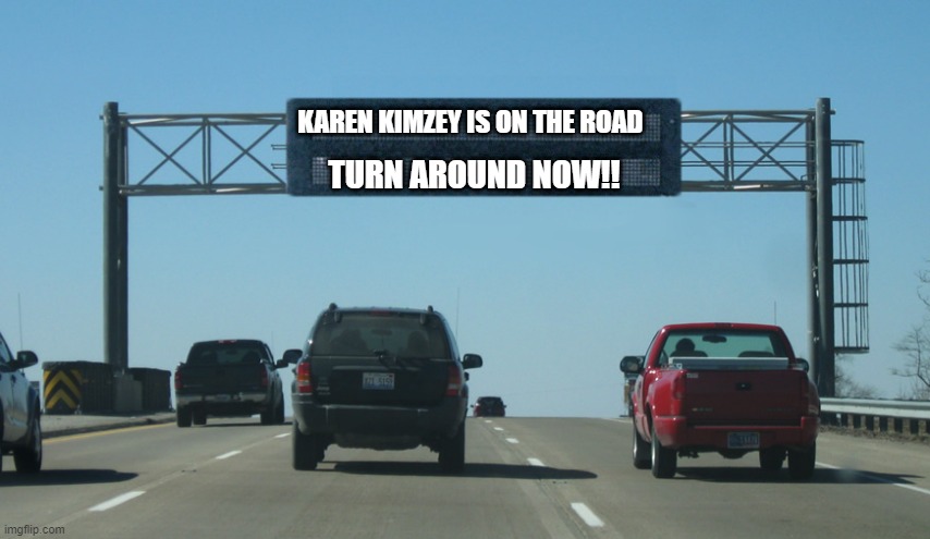 Interstate Message Board | KAREN KIMZEY IS ON THE ROAD; TURN AROUND NOW!! | image tagged in interstate message board | made w/ Imgflip meme maker
