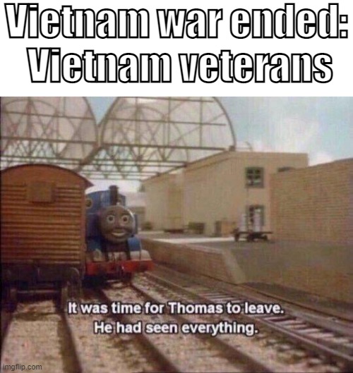 Anti-PTSD that therapists. | Vietnam war ended:; Vietnam veterans | image tagged in it was time for thomas to leave he had seen everything,vietnam flashback | made w/ Imgflip meme maker