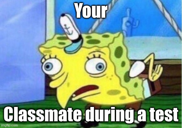 Mocking Spongebob Meme | Your; Classmate during a test | image tagged in memes,mocking spongebob | made w/ Imgflip meme maker