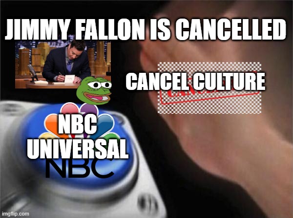 rip jimmy fallon | JIMMY FALLON IS CANCELLED; CANCEL CULTURE; NBC UNIVERSAL | image tagged in memes,blank nut button | made w/ Imgflip meme maker