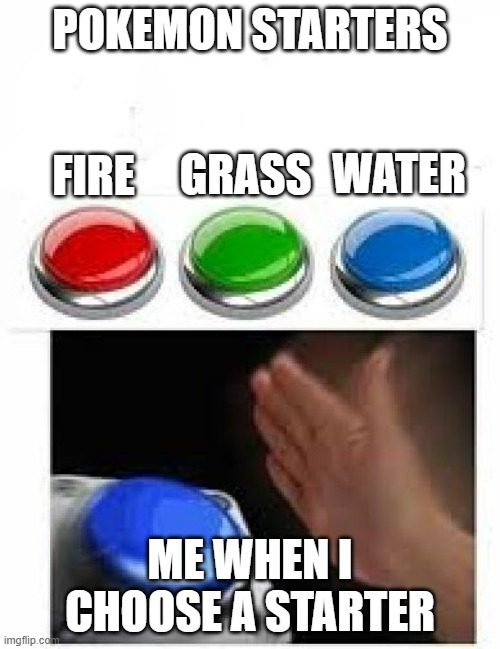 Red Green Blue Buttons | POKEMON STARTERS; WATER; GRASS; FIRE; ME WHEN I CHOOSE A STARTER | image tagged in red green blue buttons | made w/ Imgflip meme maker