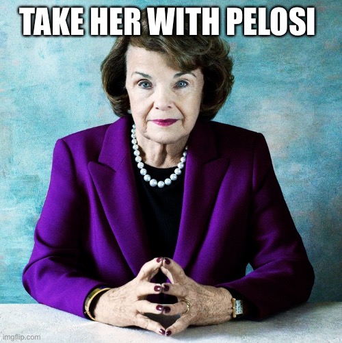 feinstein | TAKE HER WITH PELOSI | image tagged in feinstein | made w/ Imgflip meme maker