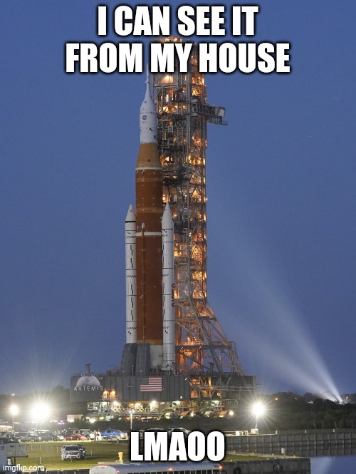 Artemis 1 launch | I CAN SEE IT FROM MY HOUSE; LMAOO | image tagged in artemis 1 launch | made w/ Imgflip meme maker