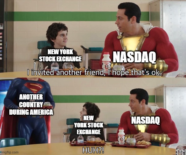 I hope I was a stock exchange during America | NASDAQ; NEW YORK STOCK EXCHANGE; ANOTHER COUNTRY DURING AMERICA; NASDAQ; NEW YORK STOCK EXCHANGE | image tagged in invited a friend,memes | made w/ Imgflip meme maker