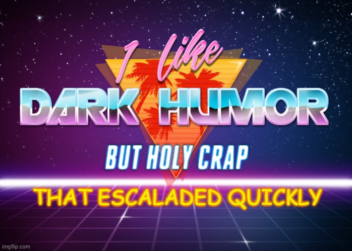 I like dark humor but holy crap | THAT ESCALADED QUICKLY | image tagged in i like dark humor but holy crap | made w/ Imgflip meme maker