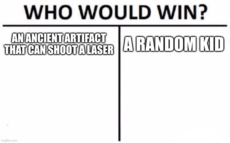 Who Would Win? Meme | AN ANCIENT ARTIFACT THAT CAN SHOOT A LASER A RANDOM KID | image tagged in memes,who would win | made w/ Imgflip meme maker