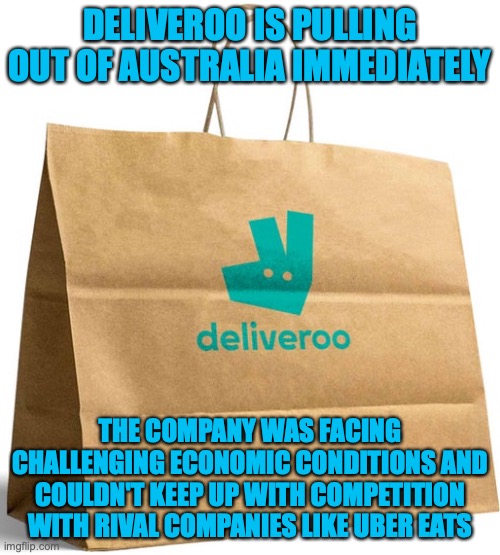 Looks like Australia's unemployment rate would be higher than expected, not entirely the government's fault | DELIVEROO IS PULLING OUT OF AUSTRALIA IMMEDIATELY; THE COMPANY WAS FACING CHALLENGING ECONOMIC CONDITIONS AND COULDN'T KEEP UP WITH COMPETITION WITH RIVAL COMPANIES LIKE UBER EATS | image tagged in deliveroo bag,goodbye,delivery,company,australia | made w/ Imgflip meme maker