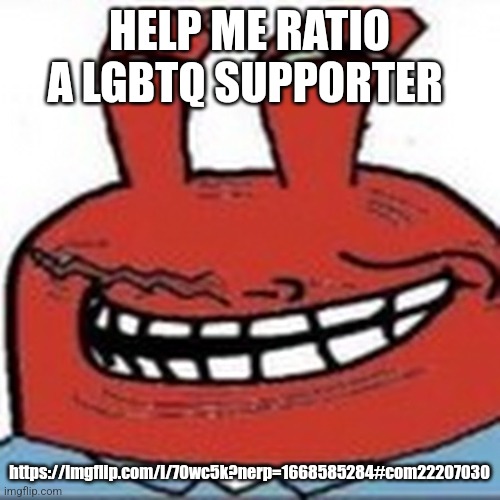 Me as troll face | HELP ME RATIO A LGBTQ SUPPORTER; https://imgflip.com/i/70wc5k?nerp=1668585284#com22207030 | image tagged in me as troll face | made w/ Imgflip meme maker