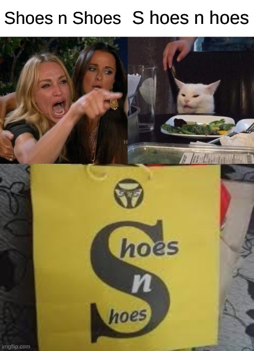 Shoes n Shoes; S hoes n hoes | image tagged in memes,woman yelling at cat,bad design bag | made w/ Imgflip meme maker