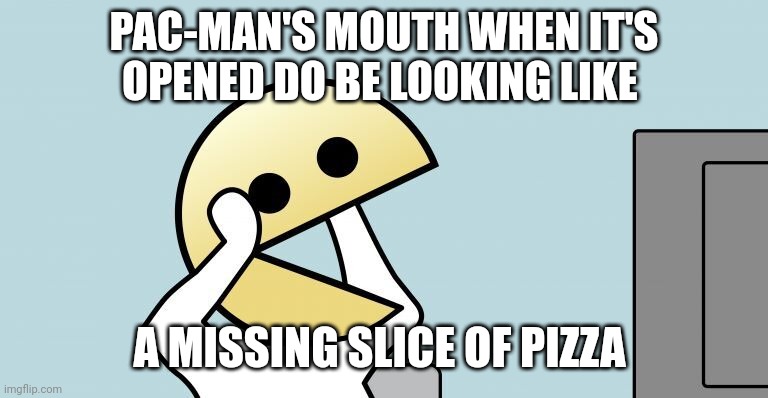 Pac-Man | PAC-MAN'S MOUTH WHEN IT'S OPENED DO BE LOOKING LIKE; A MISSING SLICE OF PIZZA | image tagged in pac-man,pac man,pacman,gaming,memes,shower thoughts | made w/ Imgflip meme maker