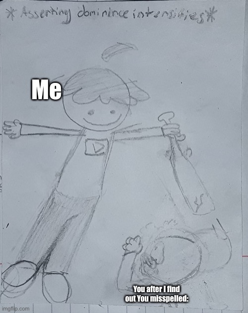 Asserting dominance | Me You after I find out You misspelled: | image tagged in asserting dominance | made w/ Imgflip meme maker