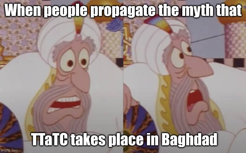 TTaTC does NOT take place in Baghdad. | When people propagate the myth that; TTaTC takes place in Baghdad | image tagged in king nod is confused | made w/ Imgflip meme maker