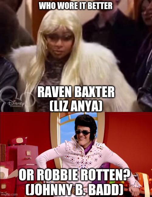 Who Wore It Better Wednesday #133 - Famous person disguises (REQUEST) | WHO WORE IT BETTER; RAVEN BAXTER
(LIZ ANYA); OR ROBBIE ROTTEN?
(JOHNNY B. BADD) | image tagged in memes,who wore it better,thats so raven,lazytown,disney,nick jr | made w/ Imgflip meme maker