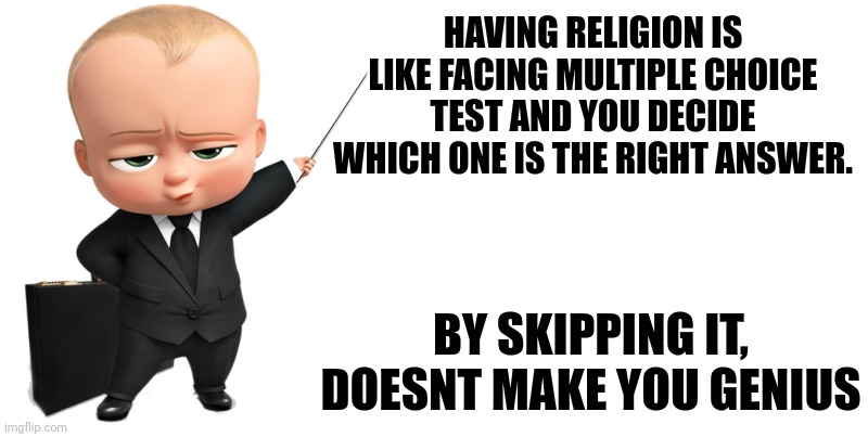 boss baby make a statement | HAVING RELIGION IS LIKE FACING MULTIPLE CHOICE TEST AND YOU DECIDE WHICH ONE IS THE RIGHT ANSWER. BY SKIPPING IT, DOESNT MAKE YOU GENIUS | image tagged in boss baby make a statement | made w/ Imgflip meme maker