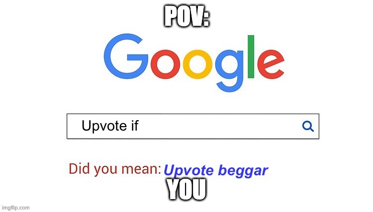 did you mean upvote beggar | POV: YOU | image tagged in did you mean upvote beggar | made w/ Imgflip meme maker
