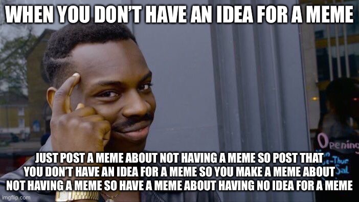 Sorry for that :( | WHEN YOU DON’T HAVE AN IDEA FOR A MEME; JUST POST A MEME ABOUT NOT HAVING A MEME SO POST THAT YOU DON’T HAVE AN IDEA FOR A MEME SO YOU MAKE A MEME ABOUT NOT HAVING A MEME SO HAVE A MEME ABOUT HAVING NO IDEA FOR A MEME | image tagged in memes,roll safe think about it | made w/ Imgflip meme maker