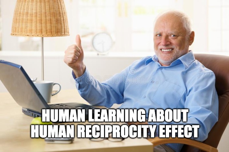 human reciprocity effect | HUMAN LEARNING ABOUT HUMAN RECIPROCITY EFFECT | image tagged in old man thumbs up | made w/ Imgflip meme maker