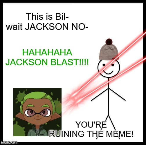 Jackson ruins a meme | This is Bil- wait JACKSON NO-; HAHAHAHA
JACKSON BLAST!!!! YOU'RE RUINING THE MEME! | image tagged in memes,be like bill | made w/ Imgflip meme maker