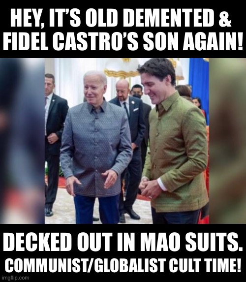 Another communist/globalist world meeting. | HEY, IT’S OLD DEMENTED & 
FIDEL CASTRO’S SON AGAIN! DECKED OUT IN MAO SUITS. COMMUNIST/GLOBALIST CULT TIME! | image tagged in joe biden,biden,democrat party,trudeau,communists,globalism | made w/ Imgflip meme maker