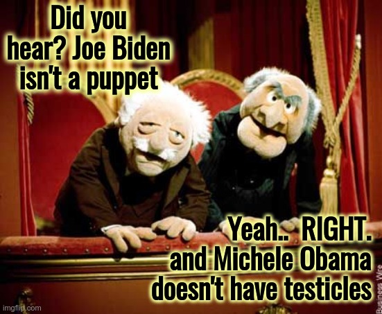 It's the truth ya know   ;) | Did you hear? Joe Biden isn't a puppet; Yeah..  RIGHT. and Michele Obama doesn't have testicles | image tagged in muppet show,michelle has nuts,biden puppet | made w/ Imgflip meme maker