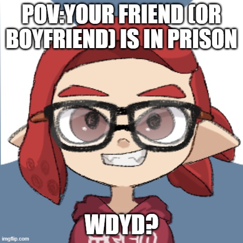 Any type of rp is allowed. | POV:YOUR FRIEND (OR BOYFRIEND) IS IN PRISON; WDYD? | image tagged in marbilou inkling | made w/ Imgflip meme maker