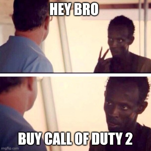 Doody2 | HEY BRO; BUY CALL OF DUTY 2 | image tagged in memes,captain phillips - i'm the captain now | made w/ Imgflip meme maker