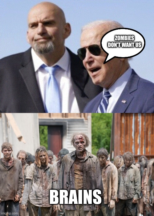 ZOMBIES DON'T WANT US; BRAINS | image tagged in fetterman and biden,zombies | made w/ Imgflip meme maker