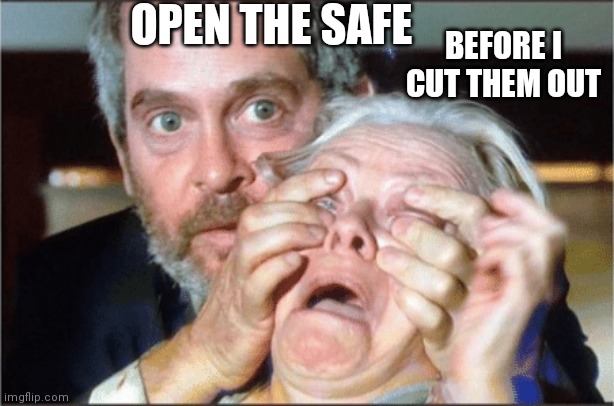 Bird box eyes open | OPEN THE SAFE; BEFORE I CUT THEM OUT | image tagged in bird box eyes open | made w/ Imgflip meme maker