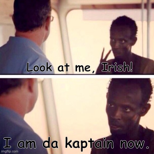 Ive watched da movie. | Look at me, Irish! I am da kaptain now. | image tagged in memes,captain phillips - i'm the captain now | made w/ Imgflip meme maker