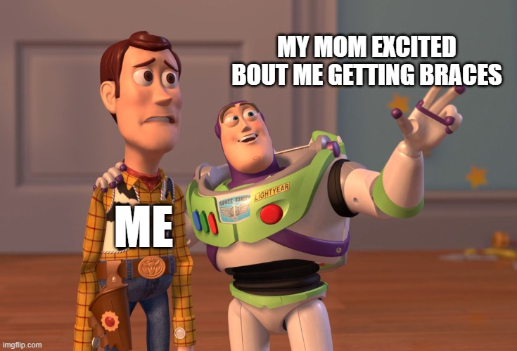 X, X Everywhere Meme | MY MOM EXCITED BOUT ME GETTING BRACES; ME | image tagged in memes,x x everywhere,braces | made w/ Imgflip meme maker