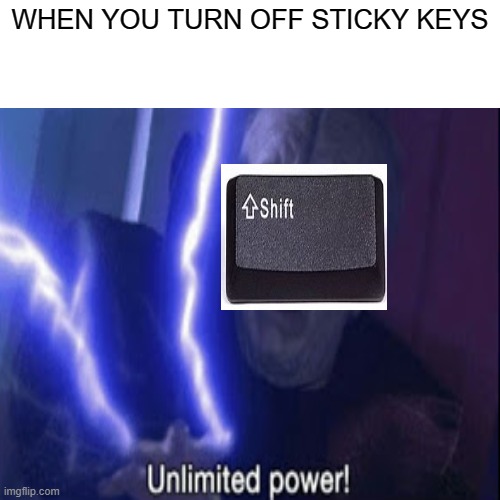 Yes | WHEN YOU TURN OFF STICKY KEYS | image tagged in sticky keys,unlimited power,meme | made w/ Imgflip meme maker