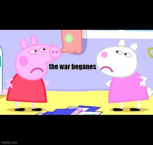 the war | the war beganes | image tagged in peppa pig | made w/ Imgflip meme maker