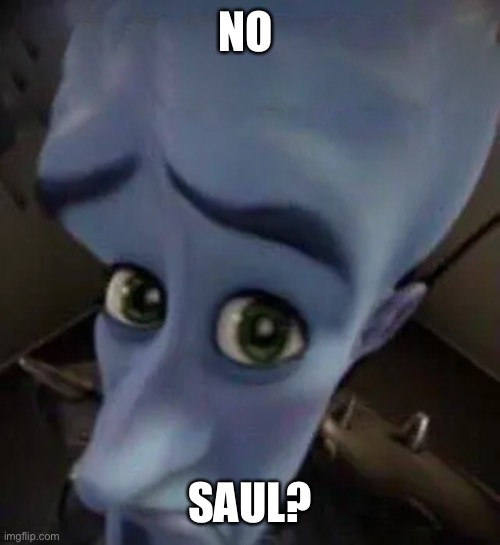 megamind no b | NO SAUL? | image tagged in megamind no b | made w/ Imgflip meme maker