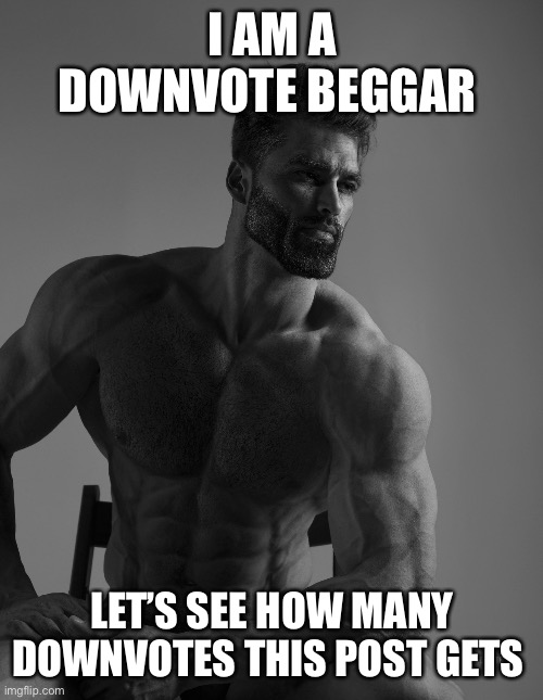 Can you feel my heart starts playing* | I AM A DOWNVOTE BEGGAR; LET’S SEE HOW MANY DOWNVOTES THIS POST GETS | image tagged in giga chad,downvotes,funni | made w/ Imgflip meme maker