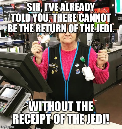Customer service trouble | SIR, I’VE ALREADY TOLD YOU. THERE CANNOT BE THE RETURN OF THE JEDI. WITHOUT THE RECEIPT OF THE JEDI! | image tagged in star wars,walmart,funny | made w/ Imgflip meme maker