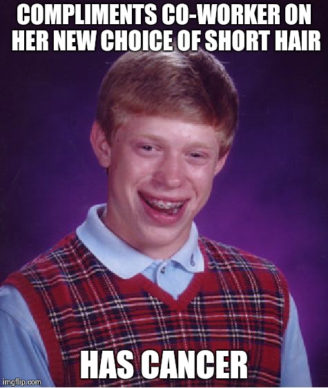 Bad Luck Brian Meme | COMPLIMENTS CO-WORKER ON HER NEW CHOICE OF SHORT HAIR HAS CANCER | image tagged in memes,bad luck brian,AdviceAnimals | made w/ Imgflip meme maker