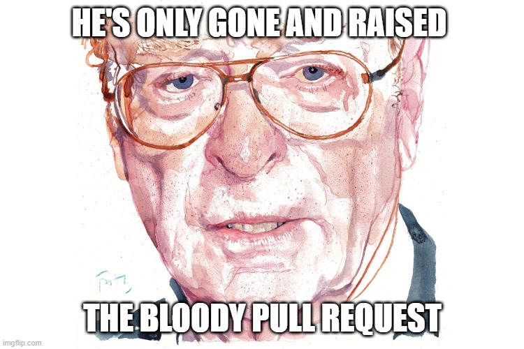 Michael Caine pull request |  HE'S ONLY GONE AND RAISED; THE BLOODY PULL REQUEST | image tagged in pullrequest,software,development,pr | made w/ Imgflip meme maker