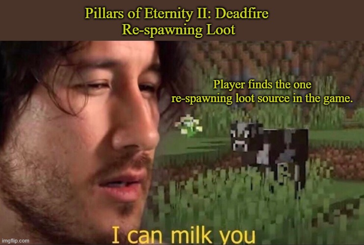 Pillars of Eternity II - Re-spawning loot | Pillars of Eternity II: Deadfire 
Re-spawning Loot; Player finds the one re-spawning loot source in the game. | image tagged in i can milk you template,gaming,memes,pillars of eternity 2 | made w/ Imgflip meme maker