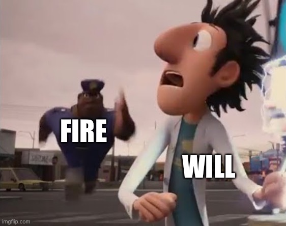 Officer Earl Running | FIRE WILL | image tagged in officer earl running | made w/ Imgflip meme maker