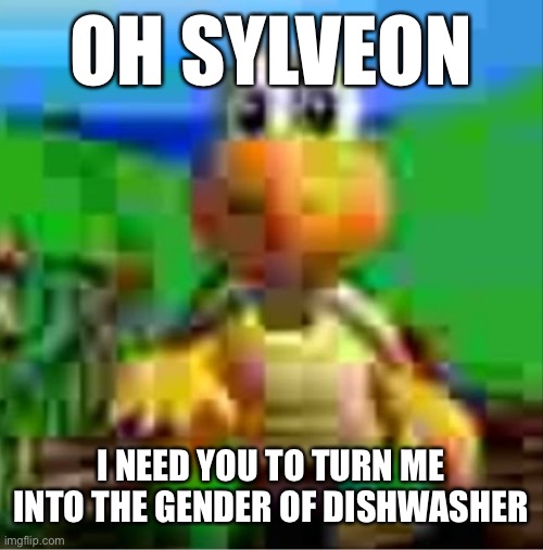 it would be so awesome | OH SYLVEON; I NEED YOU TO TURN ME INTO THE GENDER OF DISHWASHER | image tagged in it would be so awesome | made w/ Imgflip meme maker