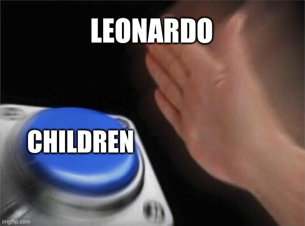 Pov Leonardo | LEONARDO; CHILDREN | image tagged in memes,blank nut button | made w/ Imgflip meme maker