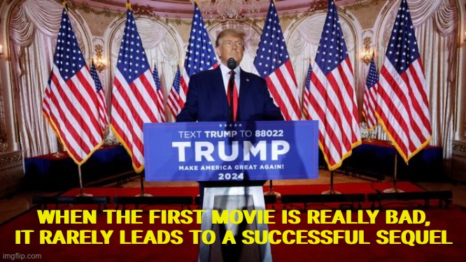 Trump sequel | WHEN THE FIRST MOVIE IS REALLY BAD, IT RARELY LEADS TO A SUCCESSFUL SEQUEL | image tagged in donald trump,donald trump the clown,nevertrump | made w/ Imgflip meme maker