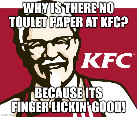 . | WHY IS THERE NO TOULET PAPER AT KFC? BECAUSE ITS FINGER LICKIN' GOOD! | image tagged in kfc | made w/ Imgflip meme maker